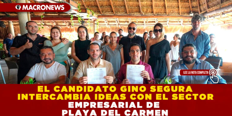EL CANDIDATO GINO SEGURA INTERCAMBIA IDEAS CON EL SECTOR EMPRESARIAL DE PLAYA DEL CARMEN
