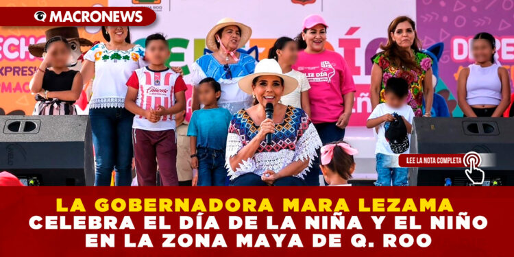 LA GOBERNADORA MARA LEZAMA CELEBRA EL DÍA DE LA NIÑA Y EL NIÑO EN LA ZONA MAYA DE Q. ROO