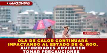 OLA DE CALOR CONTINUARÁ IMPACTANDO AL ESTADO DE Q. ROO, AUTORIDADES ADVIERTEN TOMAR PRECAUCIONES 