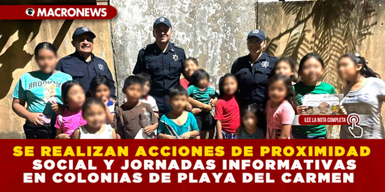 SE REALIZAN ACCIONES DE PROXIMIDAD SOCIAL Y JORNADAS INFORMATIVAS EN COLONIAS DE PLAYA DEL CARMEN VER NOTA: