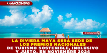 LA RIVIERA MAYA SERÁ SEDE DE LOS PREMIOS NACIONALES DE TURISMO SOSTENIBLE, INCLUSIVO Y JUSTO, EN NOVIEMBRE 2024