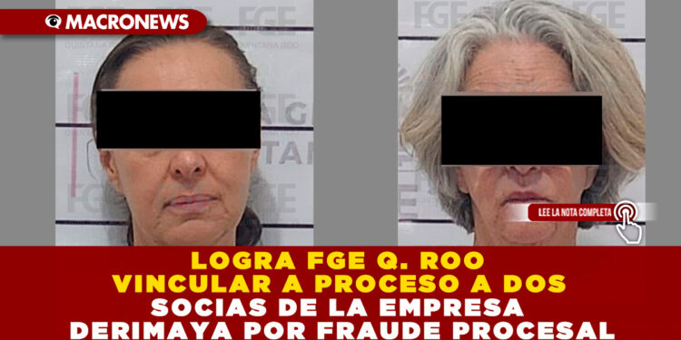 LOGRA FGE Q. ROO VINCULAR A PROCESO A DOS SOCIAS DE LA EMPRESA DERIMAYA POR FRAUDE PROCESAL