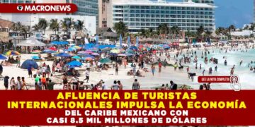 AFLUENCIA DE TURISTAS INTERNACIONALES IMPULSA LA ECONOMÍA DEL CARIBE MEXICANO CON CASI 8.5 MIL MILLONES DE DÓLARES