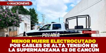 MENOR MUERE ELECTROCUTADO POR CABLES DE ALTA TENSIÓN EN LA SUPERMANZANA 62 DE CANCÚN