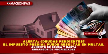 ALERTA: ¿DEUDAS PENDIENTES? EL IMPUESTO PREDIAL PUEDE RESULTAR EN MULTAS, AUMENTO DE DEUDA Y HASTA EMBARGOS DE PROPIEDADES
