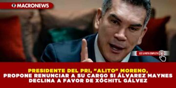 PRESIDENTE DEL PRI, «ALITO» MORENO, PROPONE RENUNCIAR A SU CARGO SI ÁLVAREZ MAYNES DECLINA A FAVOR DE XÓCHITL GÁLVEZ