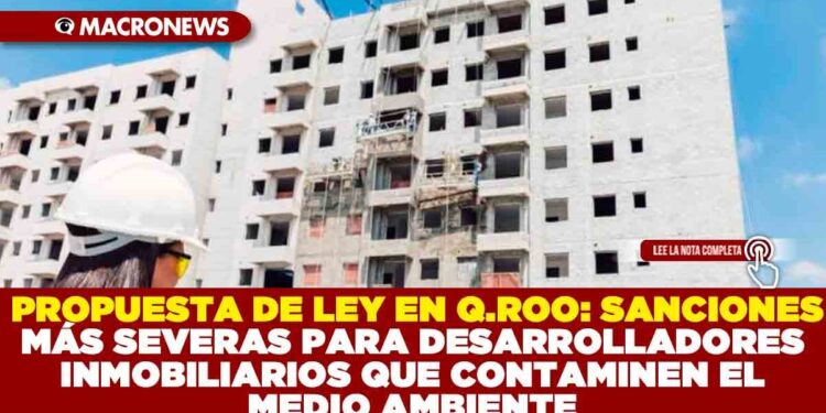 PROPUESTA DE LEY EN QUINTANA ROO: SANCIONES MÁS SEVERAS PARA DESARROLLADORES INMOBILIARIOS QUE CONTAMINEN EL MEDIO AMBIENTE