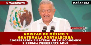 AMISTAD DE MÉXICO Y GUATEMALA FORTALECERÁ COOPERACIÓN BILATERAL EN LO ECONÓMICO Y SOCIAL: PRESIDENTE AMLO