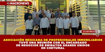 ASOCIACIÓN MEXICANA DE PROFESIONALES INMOBILIARIOS TUVÓ UNA REUNIÓN CON EL ENCARGADO DE NEGOCIOS DE EMIRATOS ÁRABES UNIDOS EN CHETUMAL