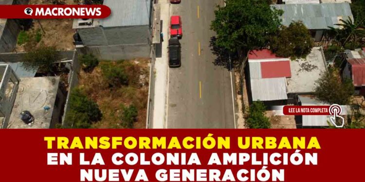 TRANSFORMACIÓN URBANA EN LA COLONIA AMPLICIÓN NUEVA GENERACIÓN