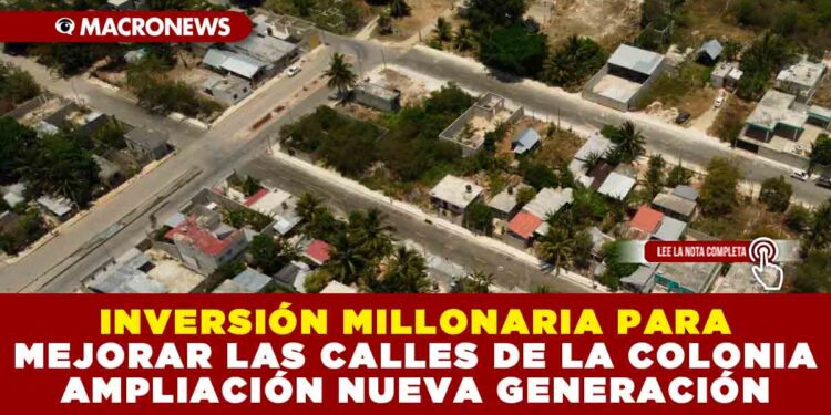 INVERSIÓN MILLONARIA PARA MEJORAR LAS CALLES DE LA COLONIA AMPLIACIÓN NUEVA GENERACIÓN