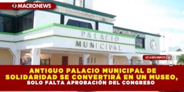 ANTIGUO PALACIO MUNICIPAL DE SOLIDARIDAD SE CONVERTIRÁ EN UN MUSEO, SOLO FALTA APROBACIÓN DEL CONGRESO