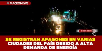 SE REGISTRAN APAGONES EN VARIAS CIUDADES DEL PAÍS DEBIDO A ALTA DEMANDA DE ENERGÍA