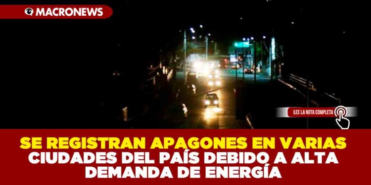 SE REGISTRAN APAGONES EN VARIAS CIUDADES DEL PAÍS DEBIDO A ALTA DEMANDA DE ENERGÍA