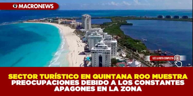 SECTOR TURÍSTICO EN QUINTANA ROO MUESTRA PREOCUPACIONES DEBIDO A LOS CONSTANTES APAGONES EN LA ZONA