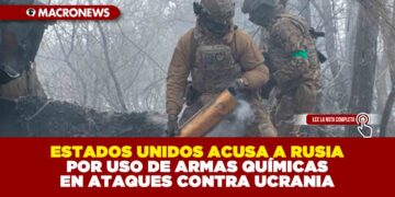 ESTADOS UNIDOS ACUSA A RUSIA POR USO DE ARMAS QUÍMICAS EN ATAQUES CONTRA UCRANIA