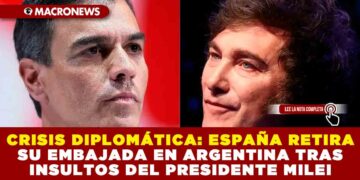 CRISIS DIPLOMÁTICA: ESPAÑA RETIRA SU EMBAJADA EN ARGENTINA TRANS INSULTOS DEL PRESIDENTE MILEI