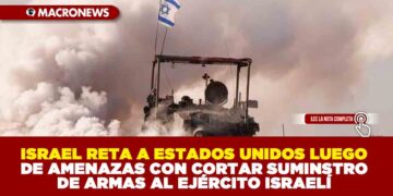 ISRAEL RETA A ESTADOS UNIDOS LUEGO DE AMENAZAS CON CORTAR SUMINSTRO DE ARMAS  AL EJÉRCITO ISRAELÍ