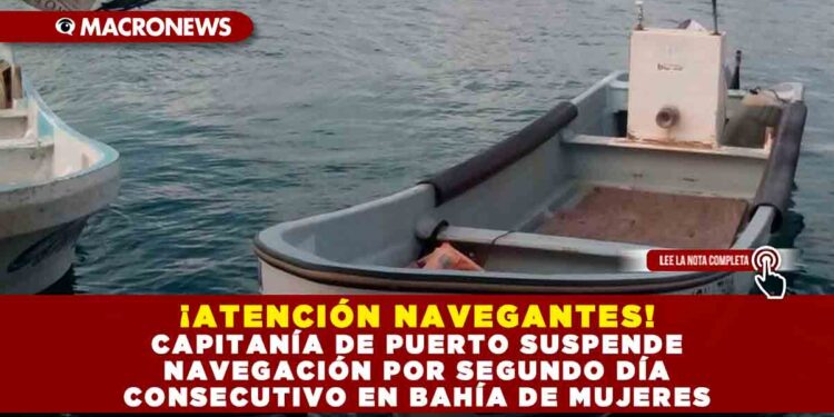 ¡ATENCIÓN NAVEGANTES! CAPITANÍA DE PUERTO SUSPENDE NAVEGACIÓN POR SEGUNDO DÍA CONSECUTIVO EN BAHÍA DE MUJERES