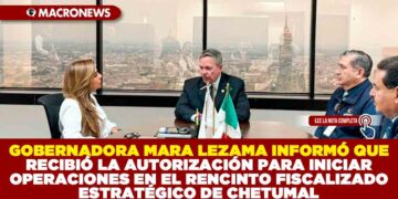 GOBERNADORA MARA LEZAMA INFORMÓ QUE RECIBIÓ LA AUTORIZACIÓN PARA INICIAR OPERACIONES EN EL RENCINTO FISCALIZADO ESTRATÉGICO DE CHETUMAL