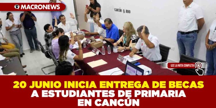 20 JUNIO INICIA ENTREGA DE BECAS A ESTUDIANTES DE PRIMARIA EN CANCÚN