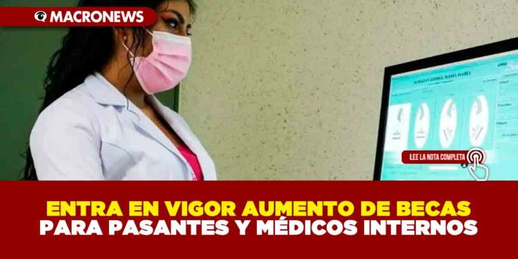 ENTRA EN VIGOR AUMENTO DE BECAS PARA PASANTES Y MÉDICOS INTERNOS