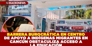 BARRERA BUROCRÁTICA EN CENTRO DE APOYO A INDÍGENAS MIGRANTES EN CANCÚN OBSTACULIZA ACCESO A LA EDUCACIÓN
