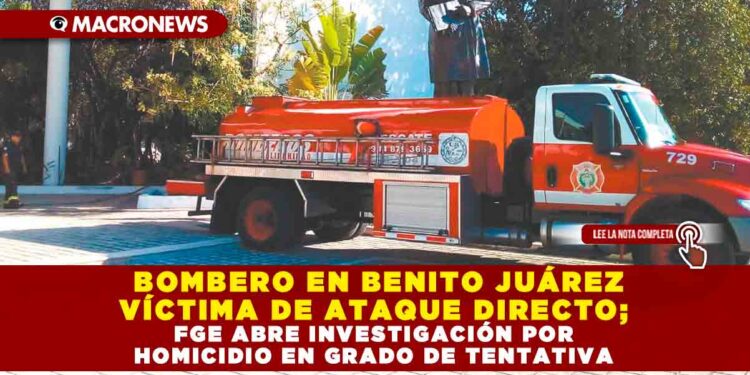 BOMBERO EN BENITO JUÁREZ VÍCTIMA DE ATAQUE DIRECTO; FGE ABRE INVESTIGACIÓN POR HOMICIDIO EN GRADO DE TENTATIVA