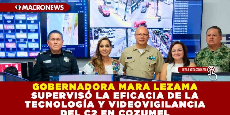 GOBERNADORA MARA LEZAMA SUPERVISÓ LA EFICACIA DE LA TECNOLOGÍA Y VIDEOVIGILANCIA DEL C2 EN COZUMEL