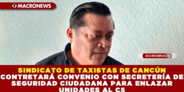 SINDICATO DE TAXISTAS DE CANCÚN CONTRETARÁ CONVENIO CON SECRETERÍA DE SEGURIDAD CIUDADANA PARA ENLAZAR UNIDADES AL C5