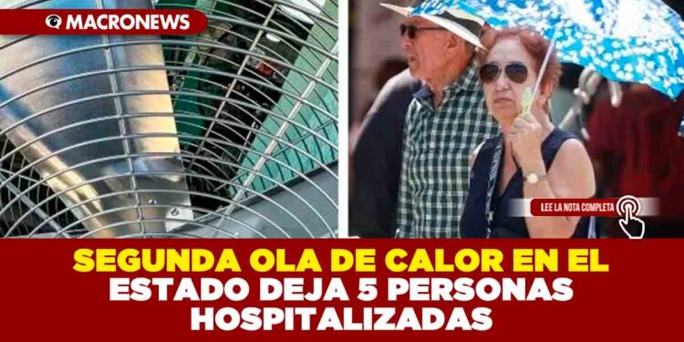 SEGUNDA OLA DE CALOR EN EL ESTADO DEJA 5 PERSONAS HOSPITALIZADAS
