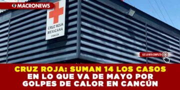 CRUZ ROJA: SUMAN 14 LOS CASOS EN LO QUE VA DE MAYO POR GOLPES DE CALOR EN CANCÚN