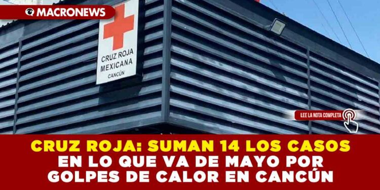 CRUZ ROJA: SUMAN 14 LOS CASOS EN LO QUE VA DE MAYO POR GOLPES DE CALOR EN CANCÚN
