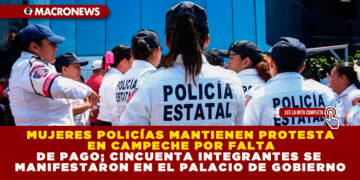 MUJERES POLICÍAS MANTIENEN PROTESTA EN CAMPECHE POR FALTA DE PAGO; CINCUENTA INTEGRANTES SE MANIFESTARON EN EL PALACIO DE GOBIERNO