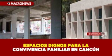 ESPACIOS DIGNOS PARA LA CONVIVENCIA FAMILIAR EN CANCÚN