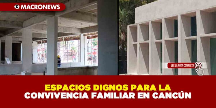 ESPACIOS DIGNOS PARA LA CONVIVENCIA FAMILIAR EN CANCÚN
