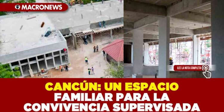CANCÚN: UN ESPACIO FAMILIAR PARA LA CONVIVENCIA SUPERVISADA