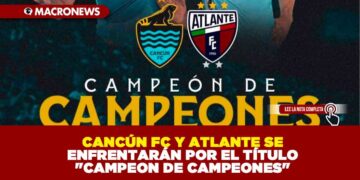 CANCÚN FC Y ATLANTE SE ENFRENTARÁN POR EL TÍTULO «CAMPEON DE CAMPEONES»