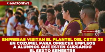 EMPRESAS VISITAN EL PLANTEL DEL CBTIS 28 EN COZUMEL PARA OFRECER EMPLEOS A ALUMNOS QUE ESTEN CURSANDO EL SEXTO SEMESTRE