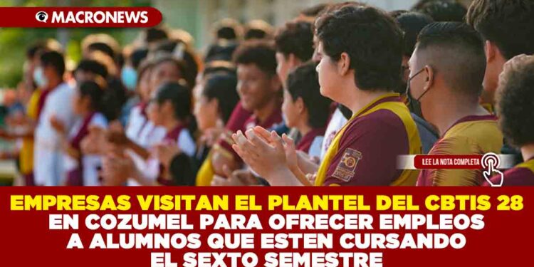 EMPRESAS VISITAN EL PLANTEL DEL CBTIS 28 EN COZUMEL PARA OFRECER EMPLEOS A ALUMNOS QUE ESTEN CURSANDO EL SEXTO SEMESTRE