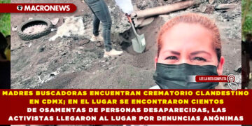 MADRES BUSCADORAS ENCUENTRAN CREMATORIO CLANDESTINO EN CDMX; EN EL LUGAR SE ENCONTRARON CIENTOS DE OSAMENTAS DE PERSONAS DESAPARECIDAS, LAS ACTIVISTAS LLEGARON AL LUGAR POR DENUNCIAS ANÓNIMAS