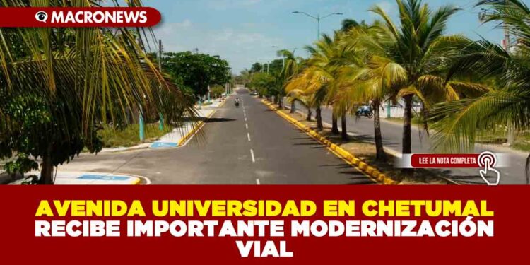 AVENIDA UNIVERSIDAD EN CHETUMAL RECIBE IMPORTANTE MODERNIZACIÓN VIAL