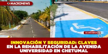 INNOVACIÓN Y SEGURIDAD: CLAVES EN LA REHABILITACIÓN DE LA AVENIDA UNIVERSIDAD EN CHETUMAL