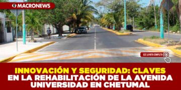 INNOVACIÓN Y SEGURIDAD: CLAVES EN LA REHABILITACIÓN DE LA AVENIDA UNIVERSIDAD EN CHETUMAL