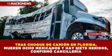 CHOCA CAMIÓN CON AGRICOLAS EN FLORIDA, MUEREN OCHO MEXICANOS Y HAY SIETE HERIDOS, CONFIRMÓ CANCILLERÍA