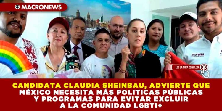 CANDIDATA CLAUDIA SHEINBAU, ADVIERTE QUE MÉXICO NECESITA MÁS POLITICAS PÚBLICAS Y PROGRAMAS PARA EVITAR EXCLUIR A LA COMUNIDAD LGBTI+