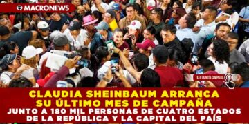 CLAUDIA SHEINBAUM ARRANCA SU ÚLTIMO MES DE CAMPAÑA JUNTO A 180 MIL PERSONAS DE CUATRO ESTADOS DE LA REPÚBLICA Y LA CAPITAL DEL PAÍS