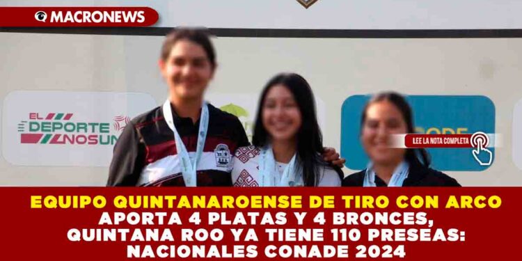 EQUIPO QUINTANAROENSE DE TIRO CON ARCO APORTA 4 PLATAS Y 4 BRONCES, QUINTANA ROO YA TIENE 110 PRESEAS: NACIONALES CONADE 2024