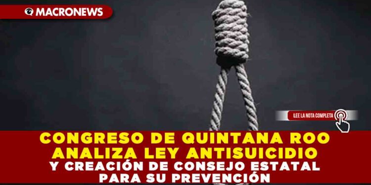 CONGRESO DE QUINTANA ROO ANALIZA LEY ANTISUICIDIO Y CREACIÓN DE CONSEJO ESTATAL PARA SU PREVENCIÓN