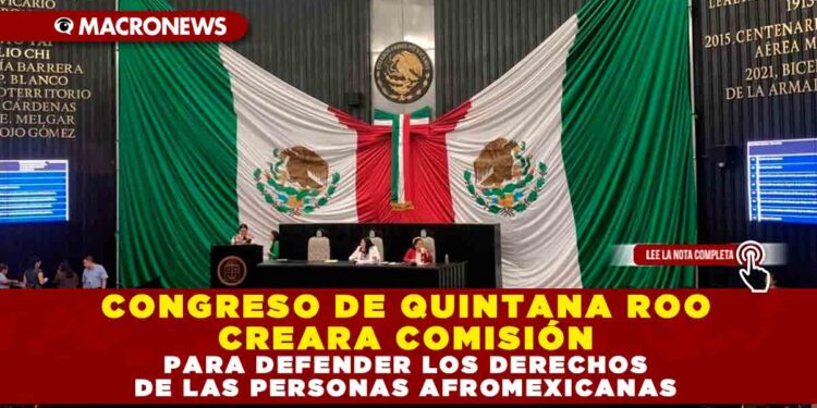 CONGRESO DE QUINTANA ROO CREARA COMISIÓN PARA DEFENDER LOS DERECHOS DE LAS PERSONAS AFROMEXICANAS